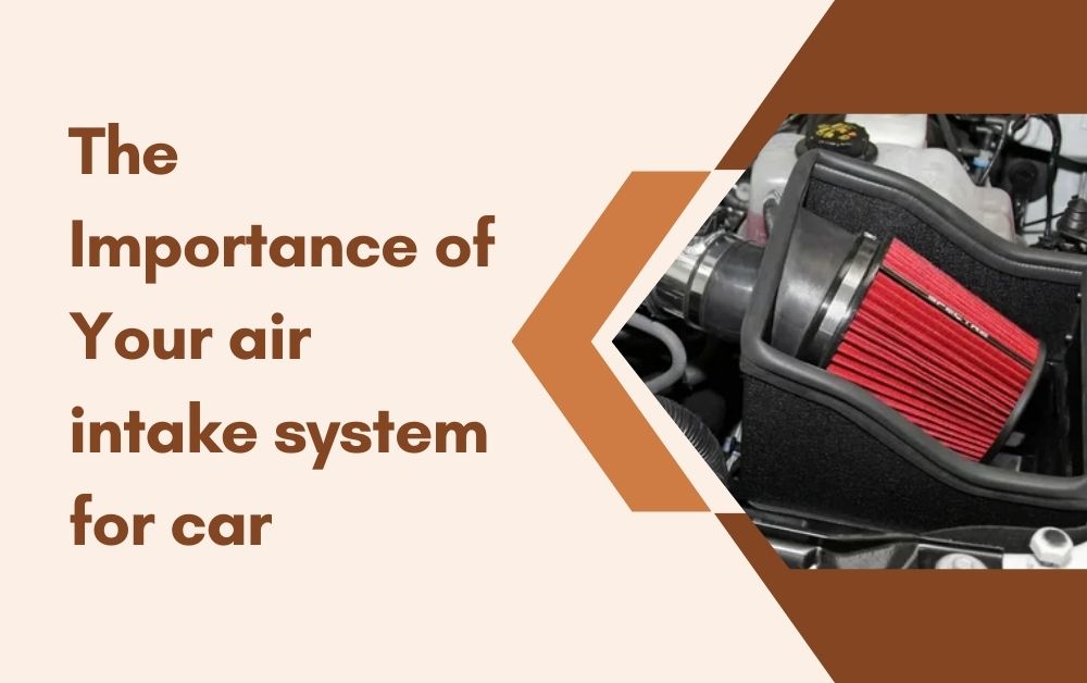 The Importance of Your air intake system for car