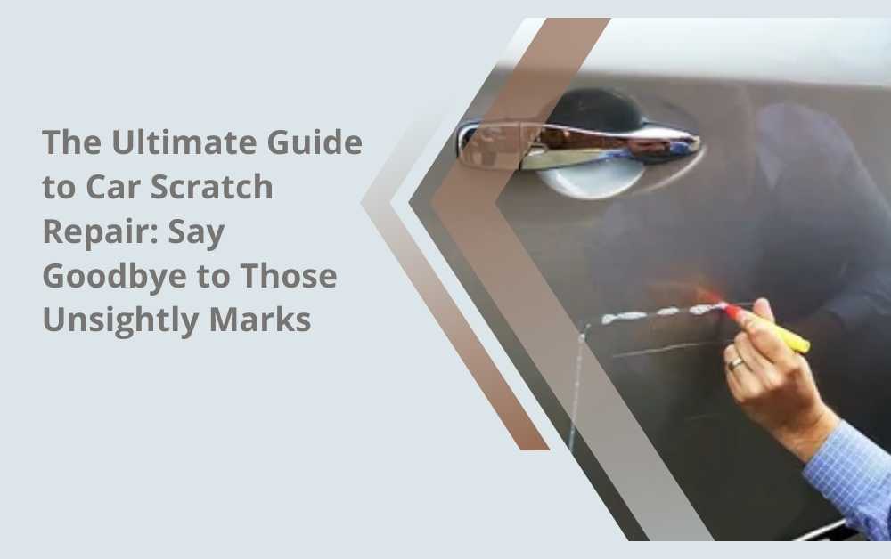 The Ultimate Guide to Car Scratch Repair: Say Goodbye to Those Unsightly Marks