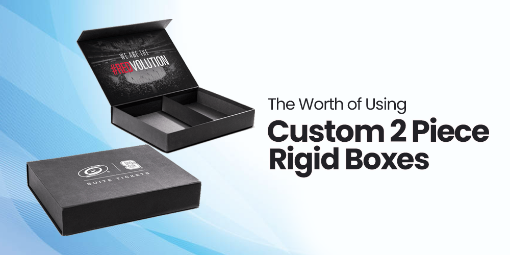 The Worth of Using Custom 2 Piece Rigid Boxes